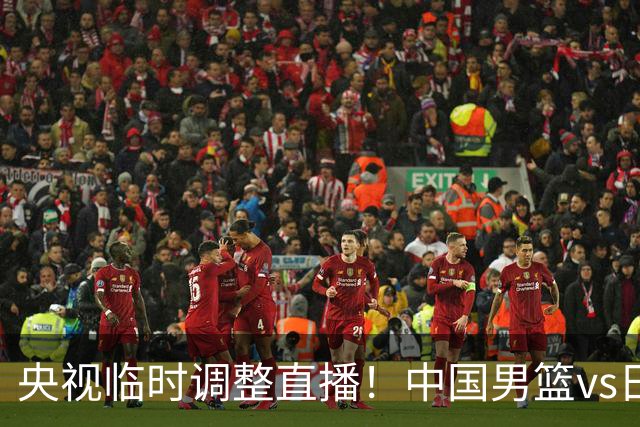 央视临时调整直播！中国男篮vs日本被移出CCTV5，中超补赛却上位，排播优先级让人看不懂